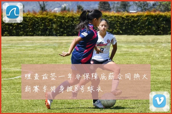 理查兹签一年非保障底薪合同热火新赛季将身披8号球衣