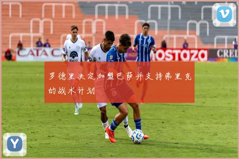 罗德里决定加盟巴萨并支持弗里克的战术计划