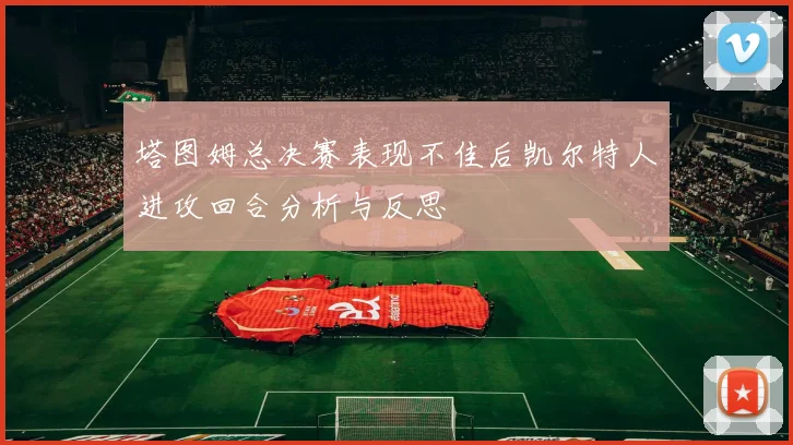 塔图姆总决赛表现不佳后凯尔特人进攻回合分析与反思