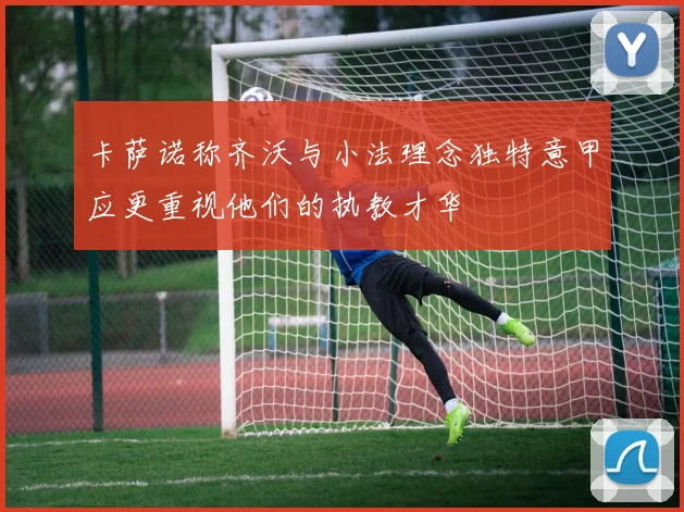 卡萨诺称齐沃与小法理念独特意甲应更重视他们的执教才华