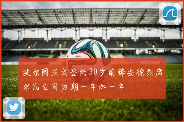 波尔图正式签约30岁前锋安德烈席尔瓦合同为期一年加一年