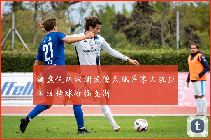 键盘侠热议谢泼德天赋异禀文班应专注传球给福克斯