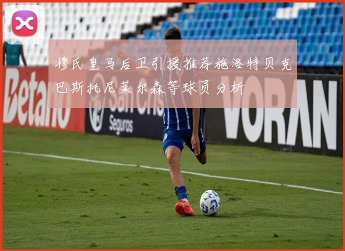 穆氏皇马后卫引援推荐施洛特贝克巴斯托尼莱尔森等球员分析