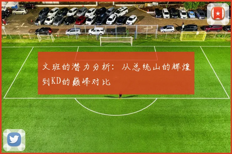 文班的潜力分析：从总统山的辉煌到KD的巅峰对比
