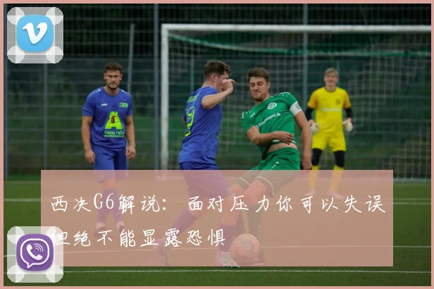 西决G6解说：面对压力你可以失误但绝不能显露恐惧