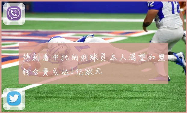 热刺看中托纳利球员本人渴望加盟转会费或达1亿欧元