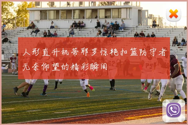 人形直升机蒂耶罗惊艳扣篮防守者无奈仰望的精彩瞬间