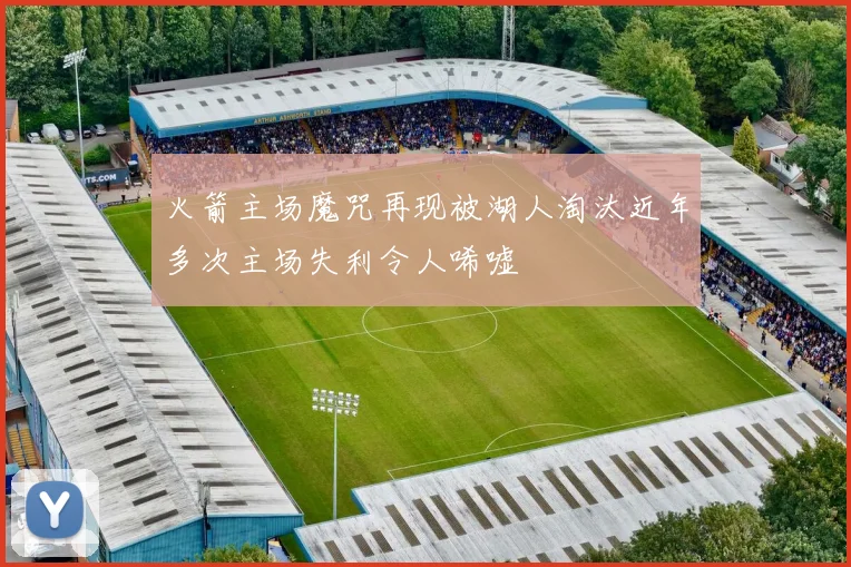 火箭主场魔咒再现被湖人淘汰近年多次主场失利令人唏嘘