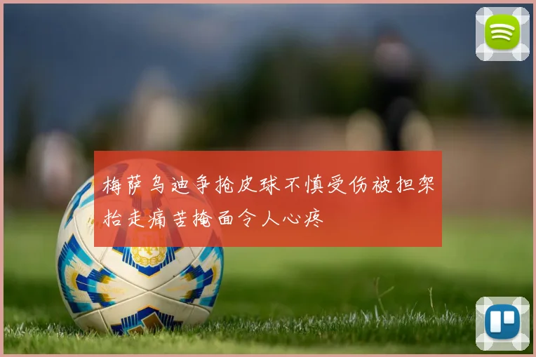 梅萨乌迪争抢皮球不慎受伤被担架抬走痛苦掩面令人心疼